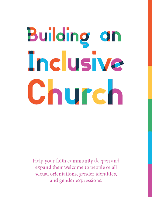 Building an Inclusive Church: Help your faith community deepen and expand their welcome to people of all sexual orientations, gender identities, and gender expressions